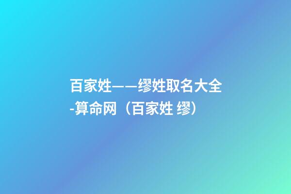 百家姓——缪姓取名大全-算命网（百家姓 缪）
